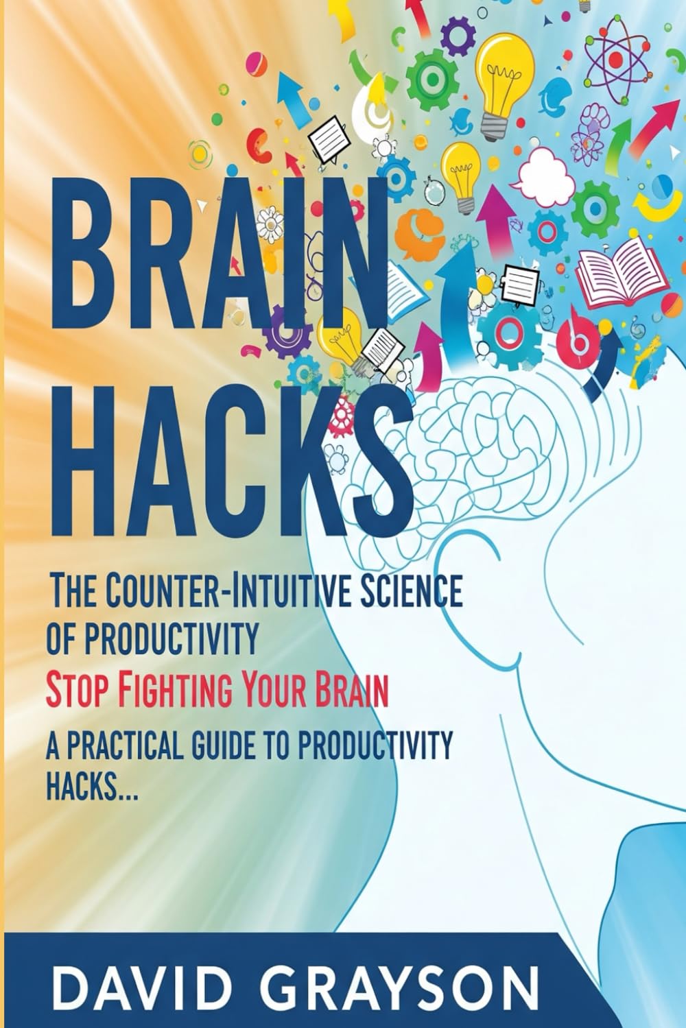 Brain Hacks: The Counter-Intuitive Science of Productivity: Stop Fighting Your Brain. A Practical Guide to Productivity Hacks That Use Neuroscience to Unlock Effortless Focus and Motivation.