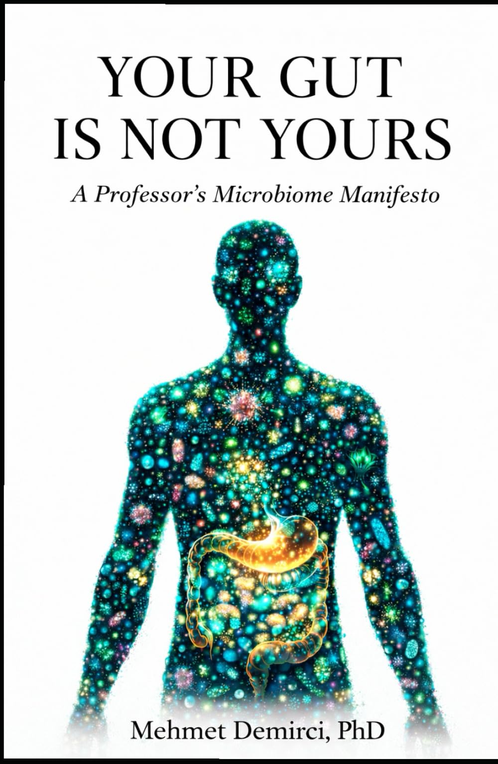 YOUR GUT IS NOT YOURS: A Professor’s Microbiome Manifesto