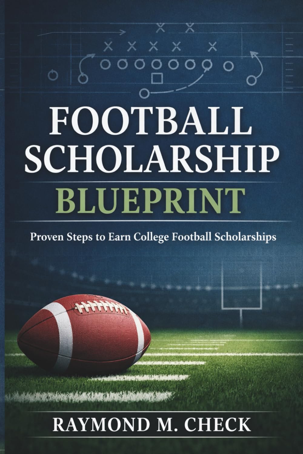 Football Scholarship Blueprint: Proven steps to earn college football scholarships