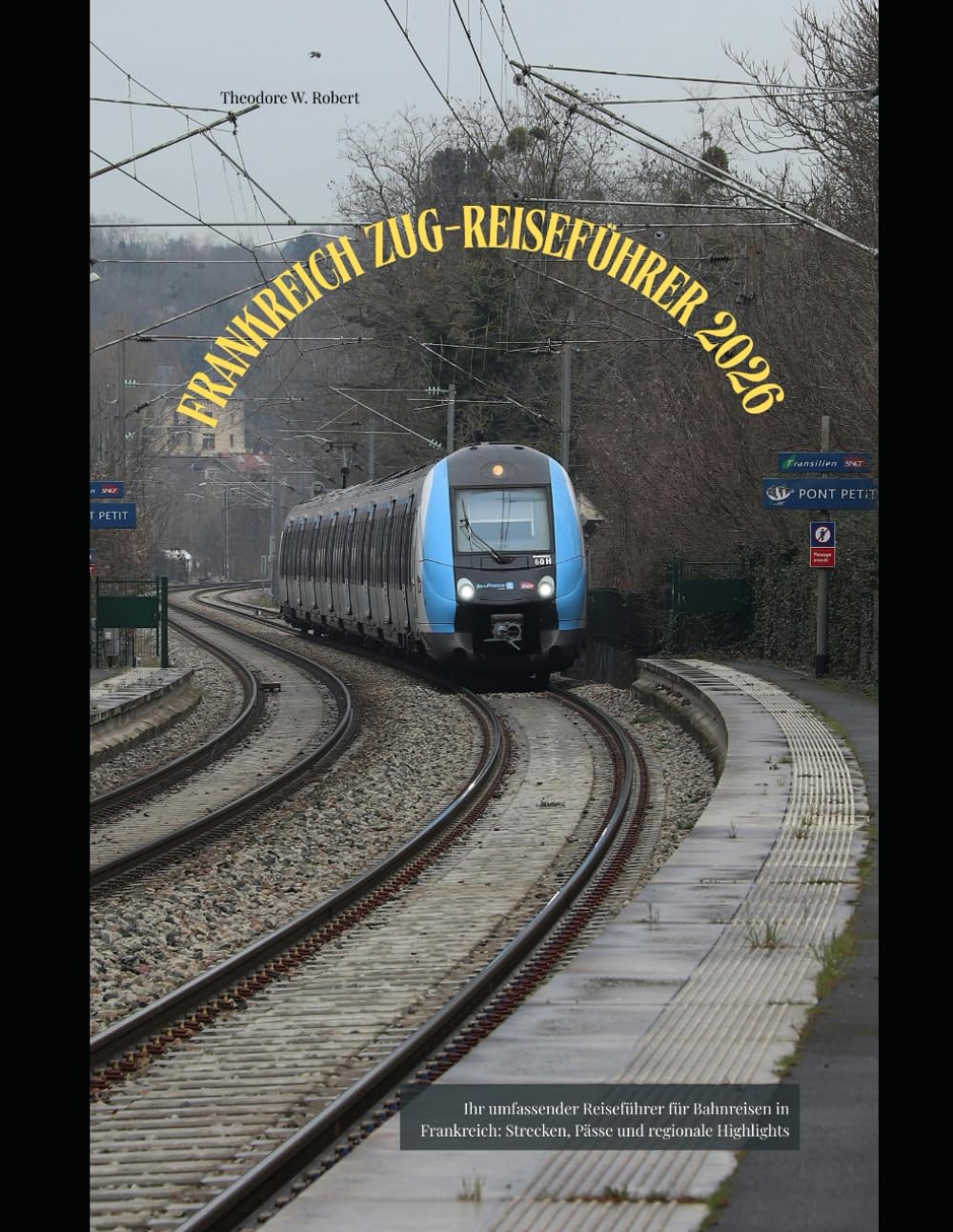 Frankreich Zug-Reiseführer 2026: Ihr umfassender Reiseführer für Bahnreisen in Frankreich: Strecken, Pässe und regionale Highlights (Train Travel Guide)