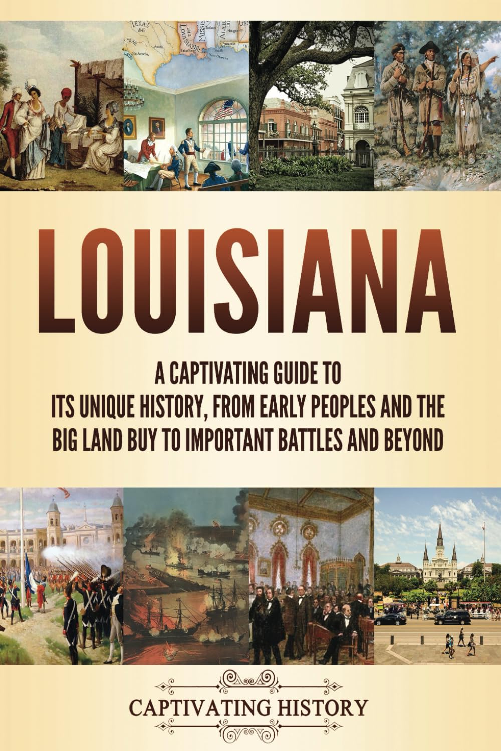 Louisiana: A Captivating Guide to Its Unique History, from Early Peoples and the Big Land Buy to Important Battles and Beyond (The History of U.S. States)