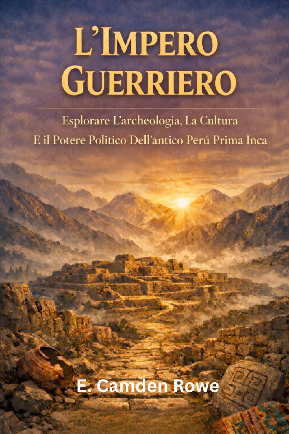 L'Impero Guerriero: Esplorare L'archeologia, La Cultura E Il Potere Politico Dell'antico Perù Prima Degli Inca