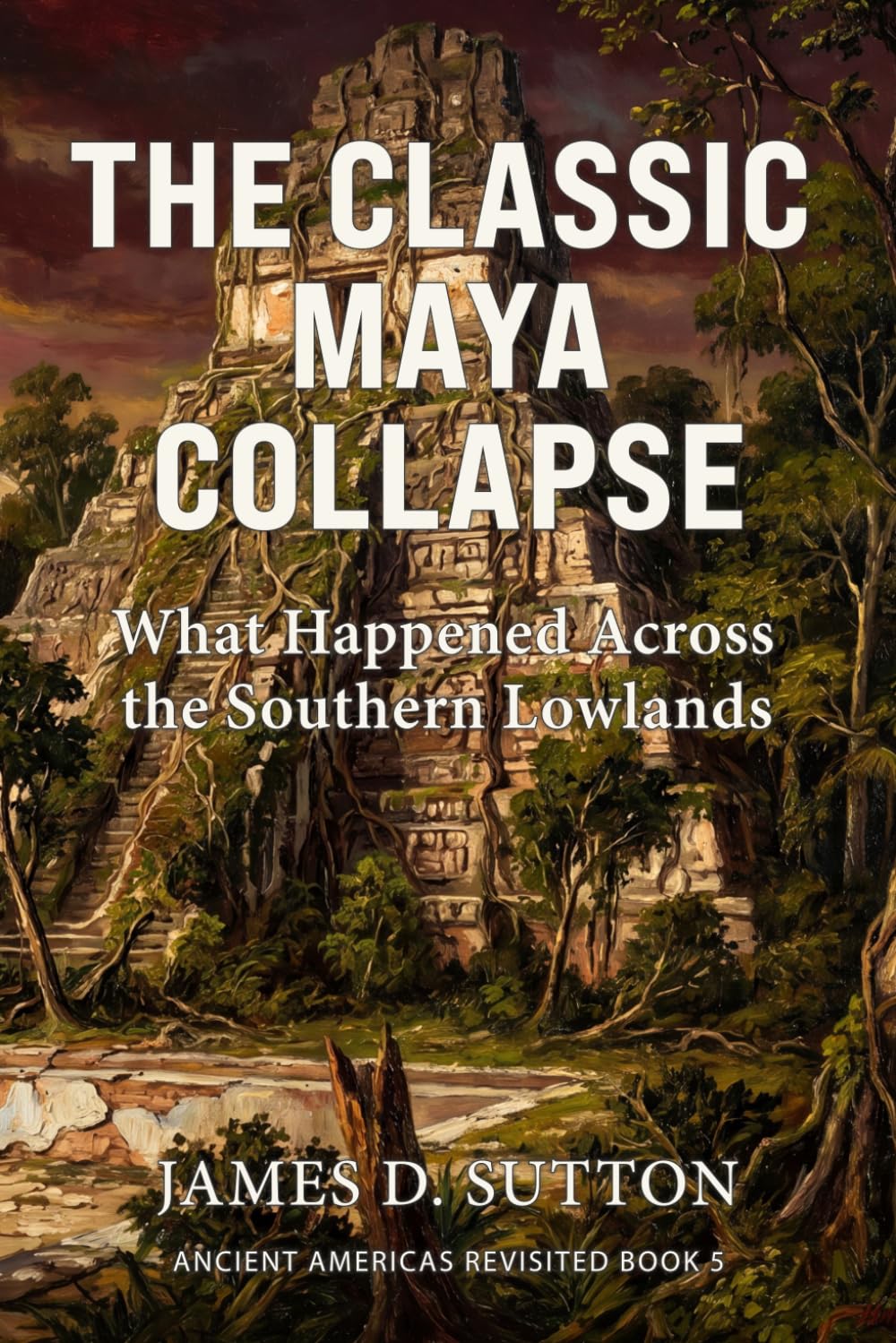 The Classic Maya Collapse: What Happened Across the Southern Lowlands (Ancient Americas Revisited)