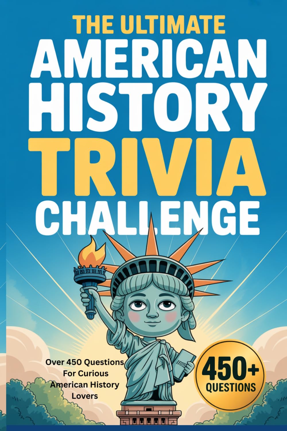 The Ultimate American History Trivia Challenge: Over 450 Questions For Curious American History Lovers