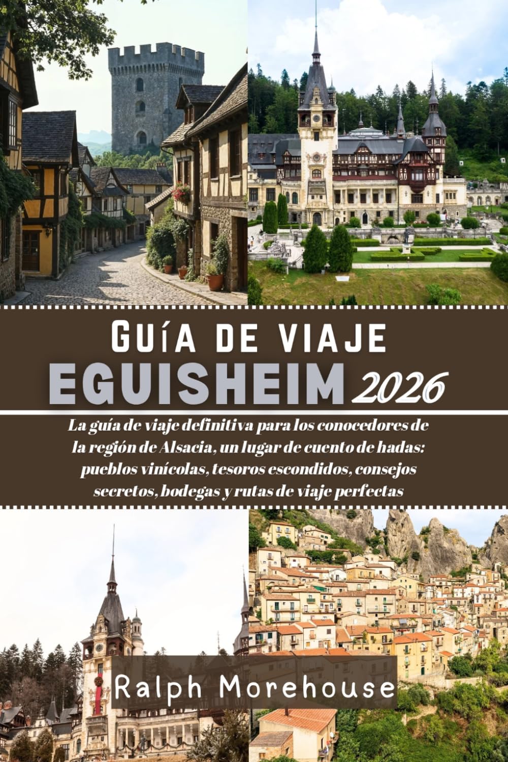 Guía de viaje Eguisheim 2026: La guía de viaje definitiva para los conocedores de la región de Alsacia, un lugar de cuento de hadas: pueblos ... secretos, bodegas y rutas de viaje perfectas