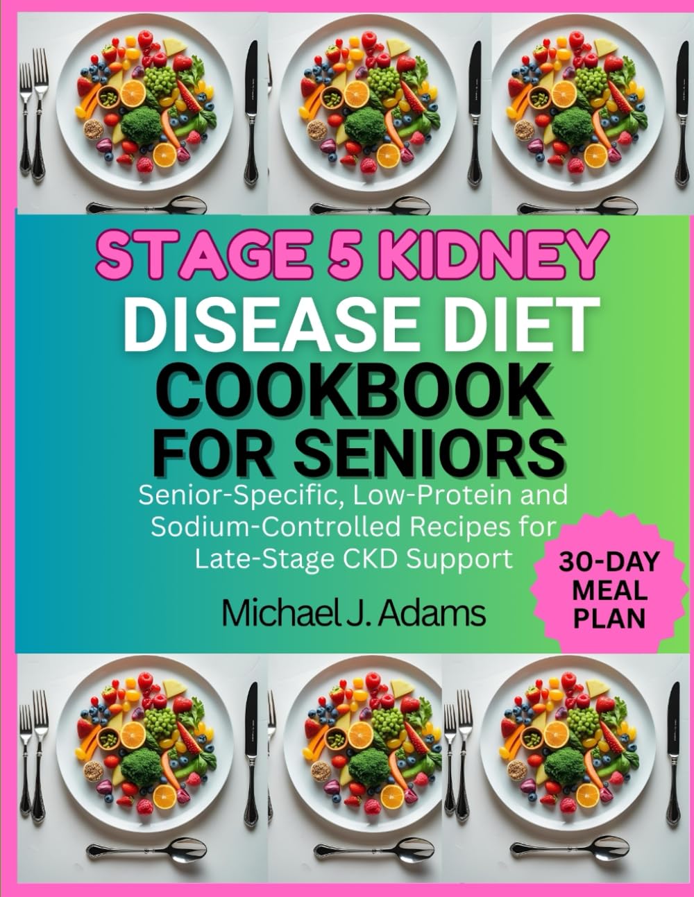 STAGE 5 KIDNEY DISEASE DIET COOKBOOK FOR SENIORS: Senior-specific, Low-Protein and Sodium-Controlled Recipes for Late-Stage CKD Support