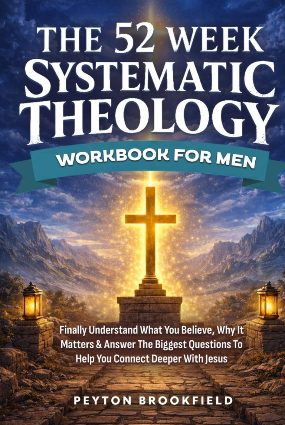 The 52-Week Systematic Theology Workbook for Men: Finally Understand What You Believe, Why It Matters & Answer The Biggest Questions To Help You Connect Deeper With Jesus