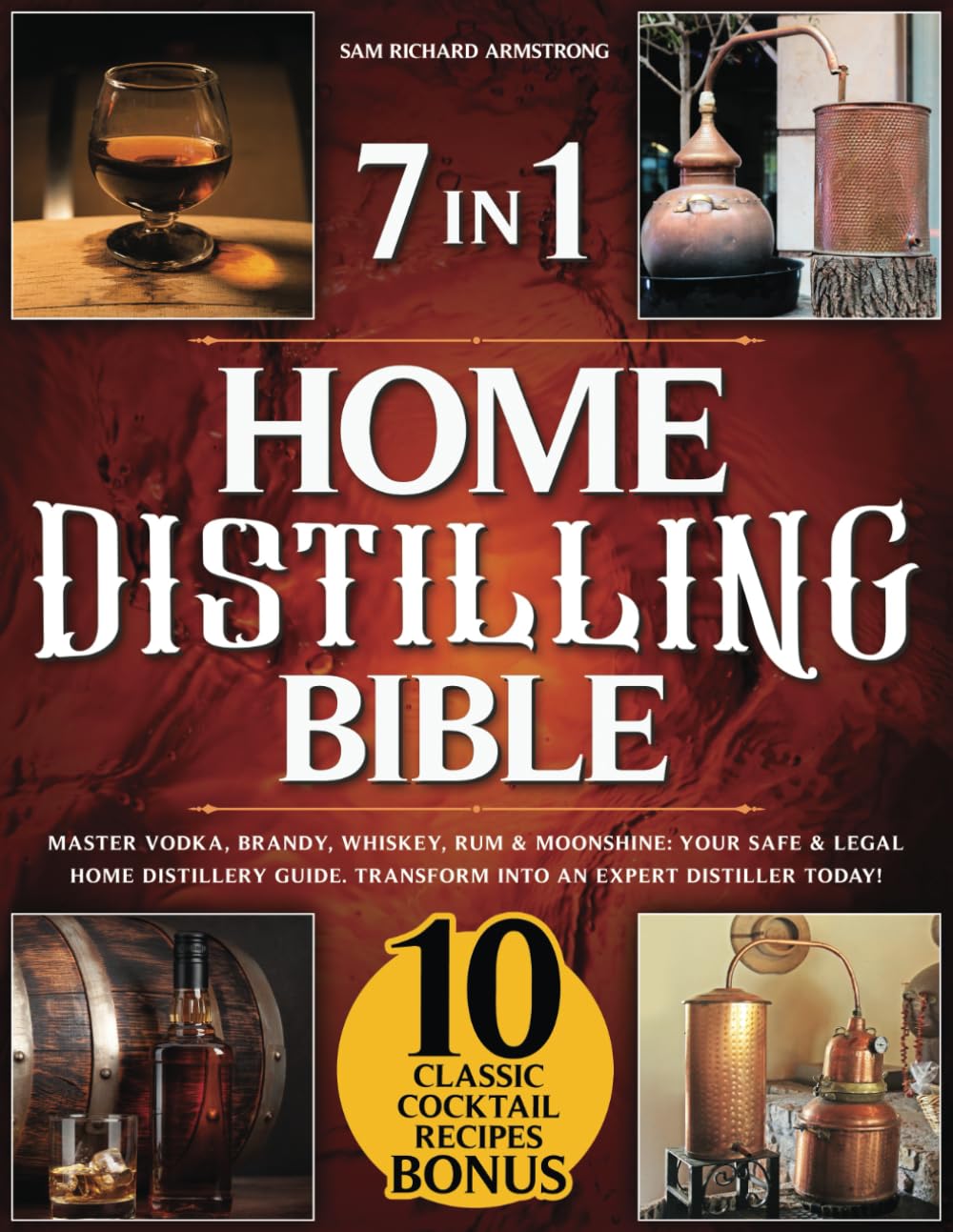 Home Distilling Bible: [ 7 in 1 ] Master Vodka, Brandy, Whiskey, Rum & Moonshine: Your Safe & Legal Home Distillery Guide. Transform into an Expert Distiller Today!