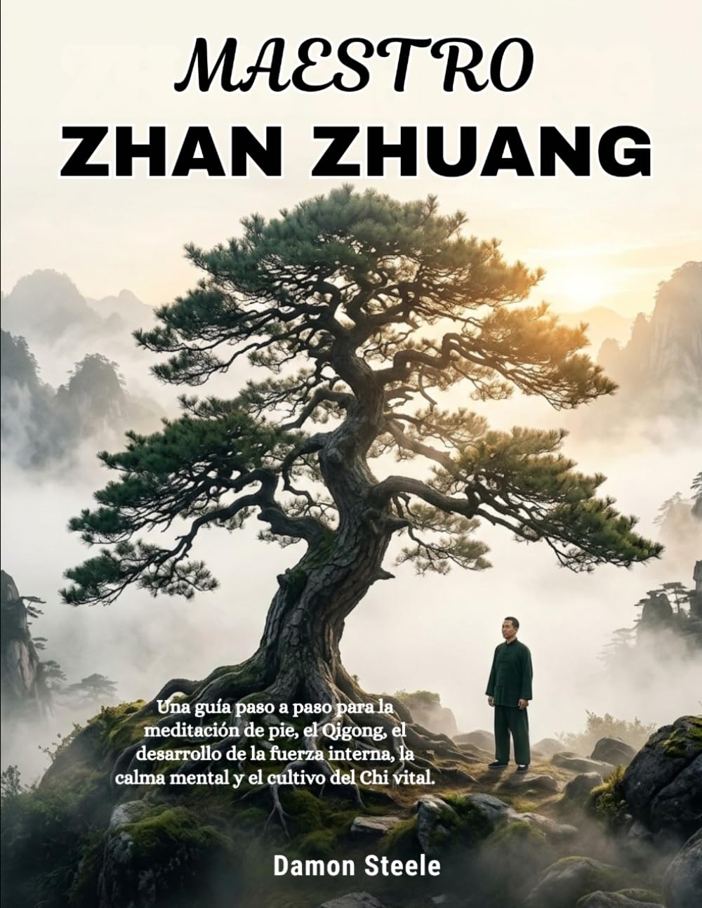 ZHAN ZHUANG MAESTRO: Una guía paso a paso para la meditación de pie, el Qigong, el desarrollo de la fuerza interna, la calma mental y el cultivo del Chi vital
