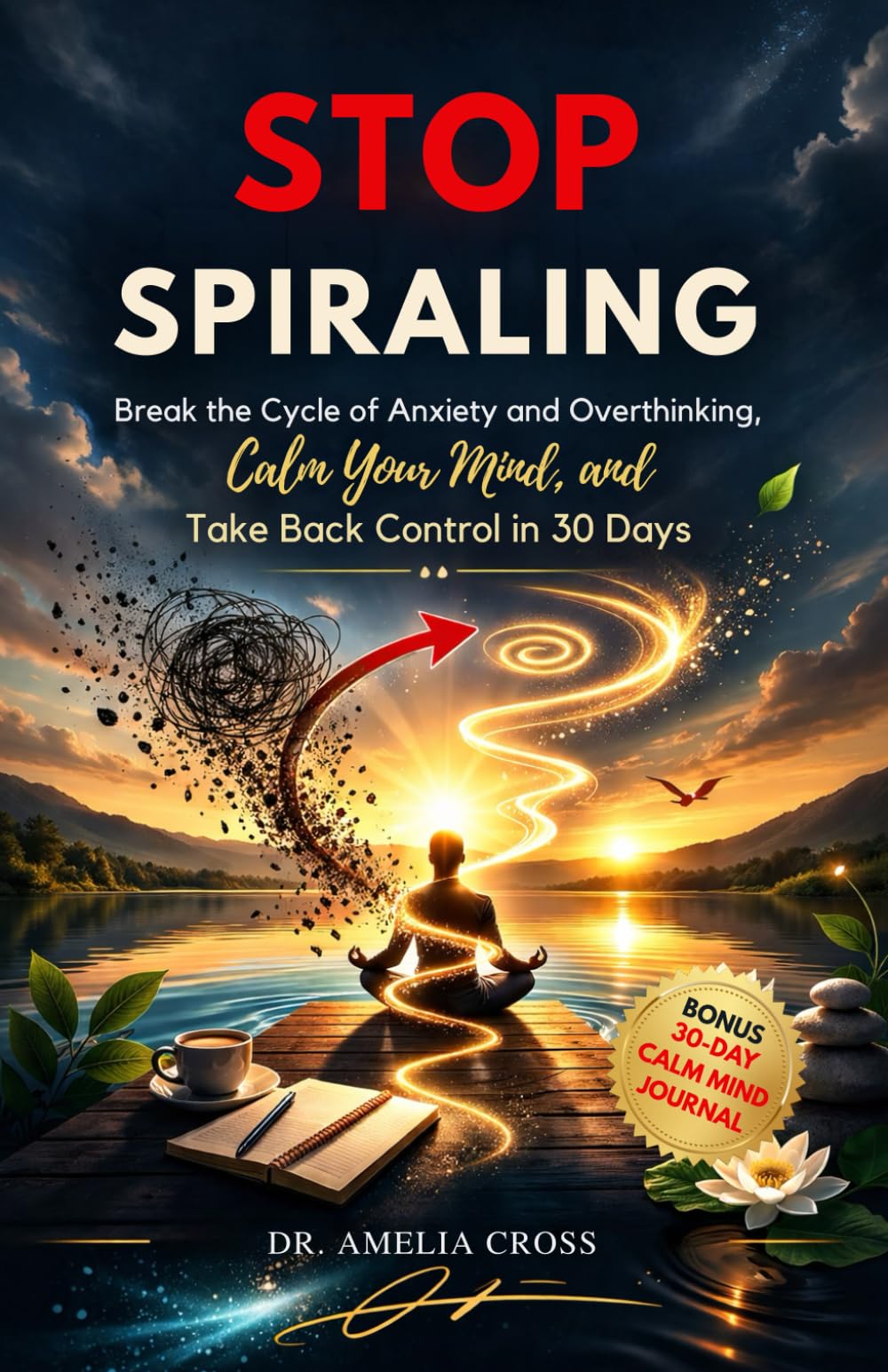 STOP SPIRALING: Break the Cycle of Anxiety and Overthinking, Calm Your Mind, and Take Back Control in 30 Days