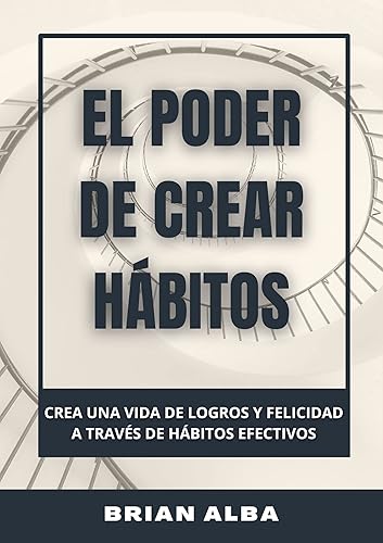EL PODER DE CREAR HÁBITOS CREA UNA VIDA DE LOGROS Y FELICIDAD A TRAVÉS DE HÁBITOS EFECTIVOS (Un día a la vez n 1) (Spanish Edition)