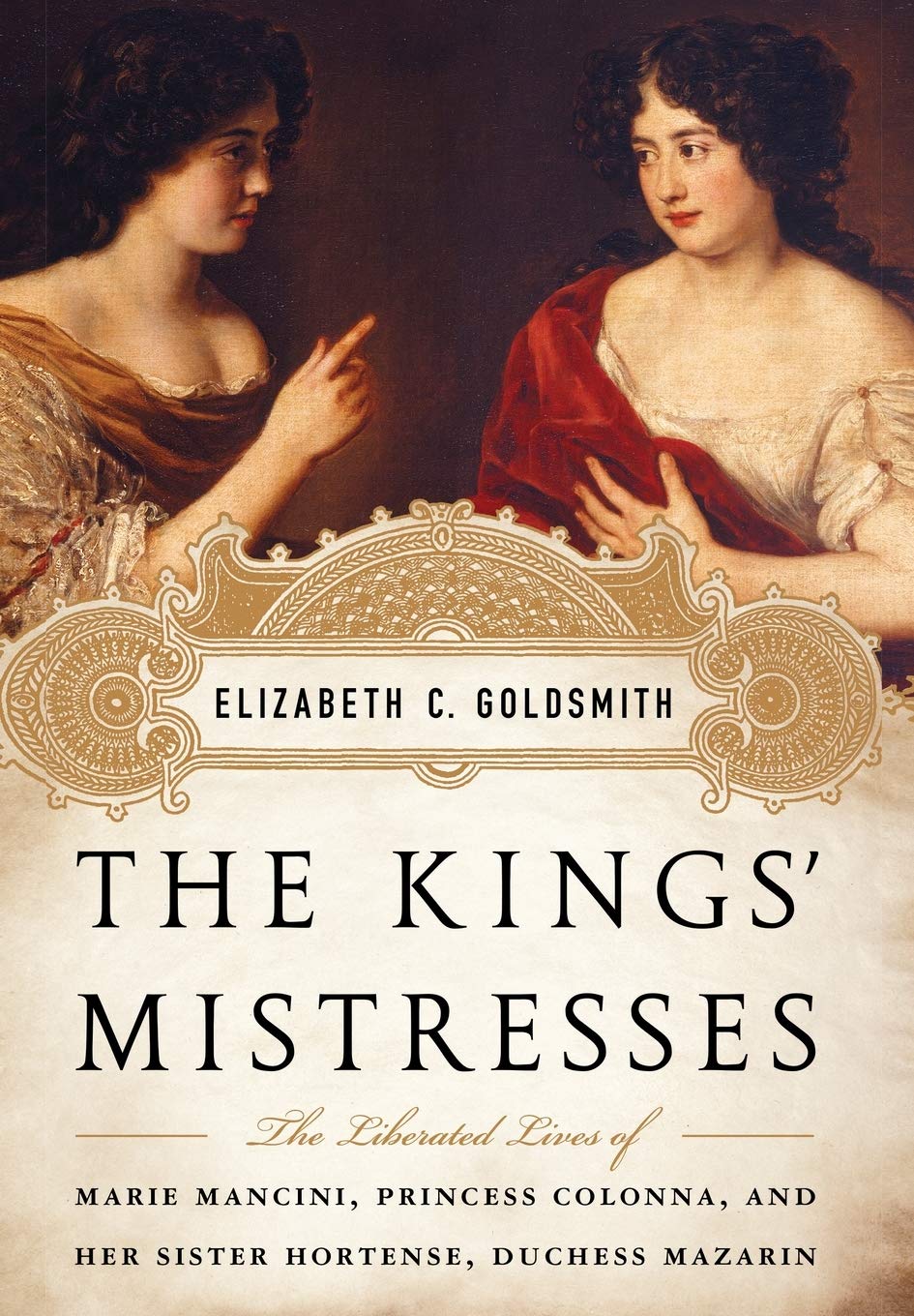 The Kings' Mistresses: The Liberated Lives of Marie Mancini, Princess Colonna, and Her Sister Hortense, Duchess Mazarin