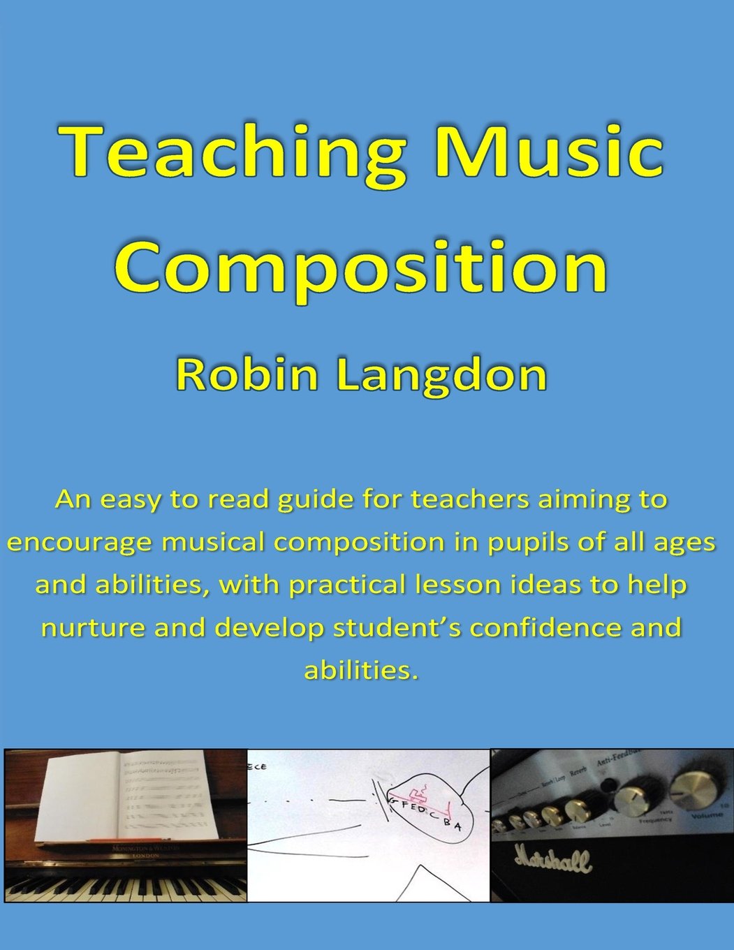 Teaching Music - Composition: An easy to read guide for teachers aiming to encourage musical composition in pupils of all ages and abilities, with ... develop student’s confidence and abilities.