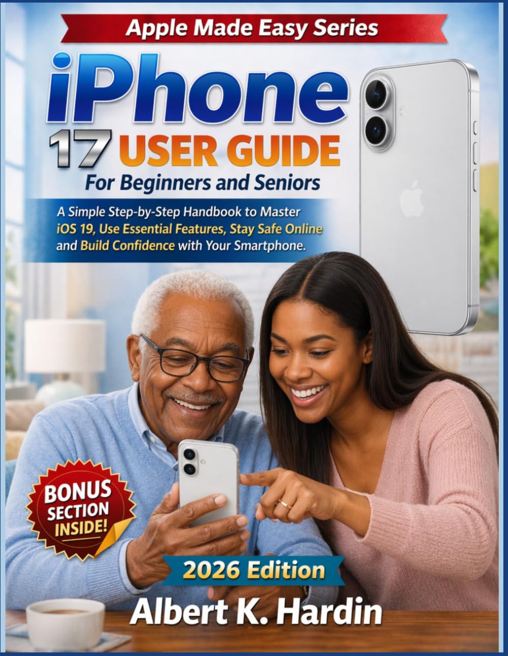 iPhone 17 User Guide For Beginners and Seniors: A Simple Step-by-Step Handbook to Master iOS 19, Use Essential Features, Stay Safe Online and Build ... with Your Smartphone (Apple Made Easy Series)