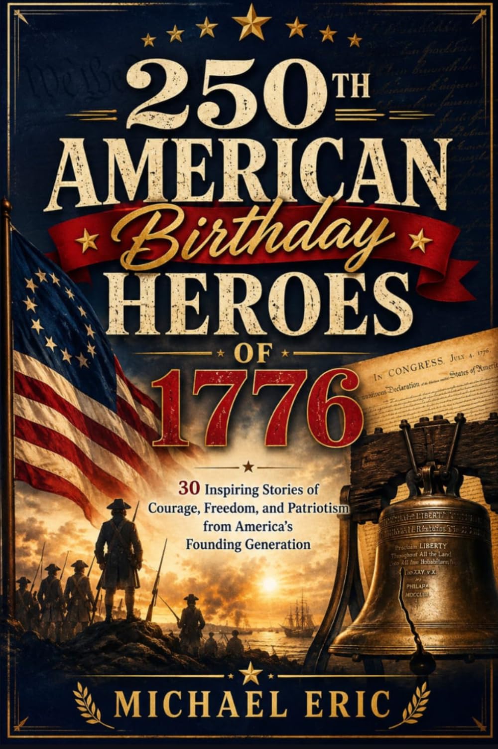 250th American Birthday Heroes of 1776: 30 Inspiring Stories of Courage, Freedom, and Patriotism from America's Founding Generation