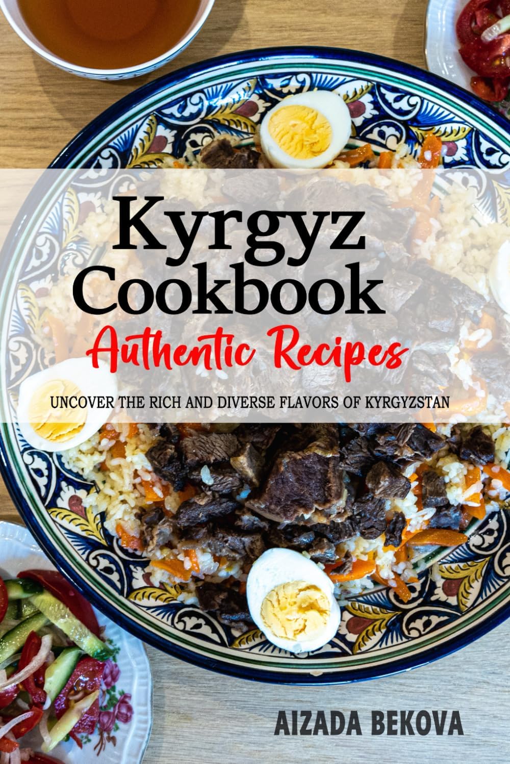 Kyrgyz Cookbook - Uncover the Rich and Diverse Flavors of Kyrgyzstan: The Collection of Traditional and Authentic Kyrgyz Recipes Passed Down from Generations