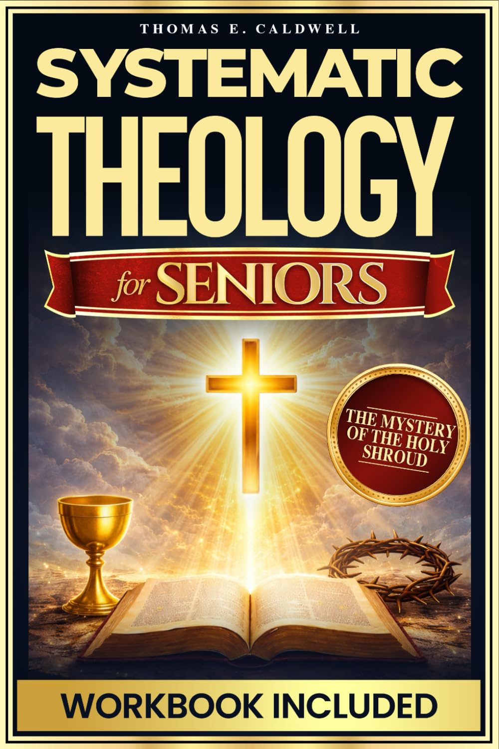 Systematic Theology for Seniors: Exploring Christian Truth, Biblical Foundations, the Mystery of the Holy Shroud and Daily Exercises to Grow your Faith