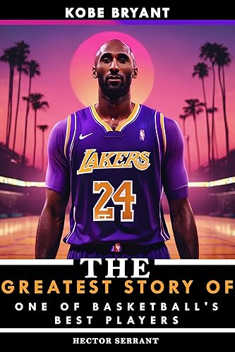 Kobe Bryant: The Greatest Story of One of Basketball's Best Players (Basketball Sport Bio Books Book 1)
