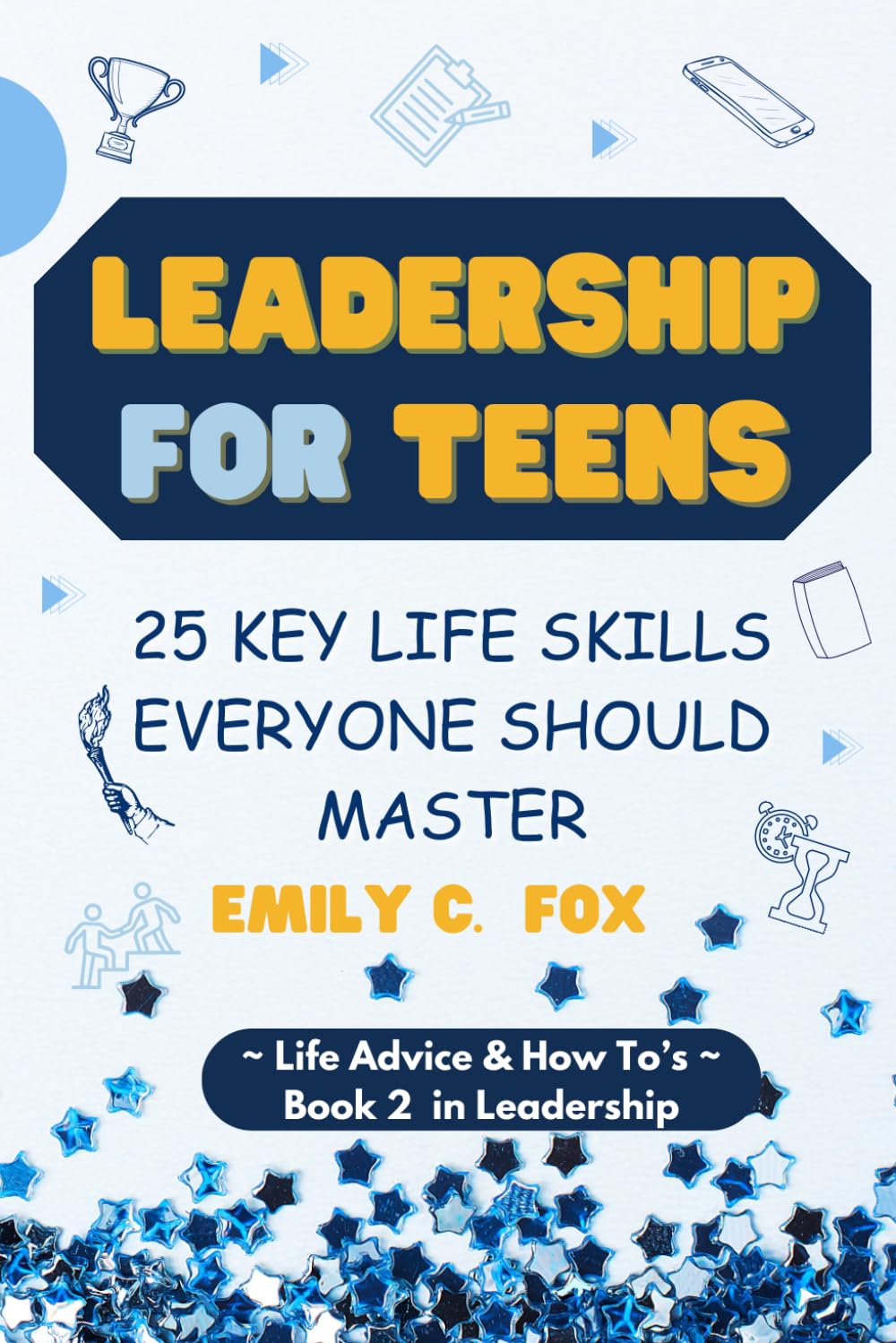 LEADERSHIP FOR TEENS: 25 KEY LIFE SKILLS EVERYONE SHOULD MASTER (Life Advice & How To's)