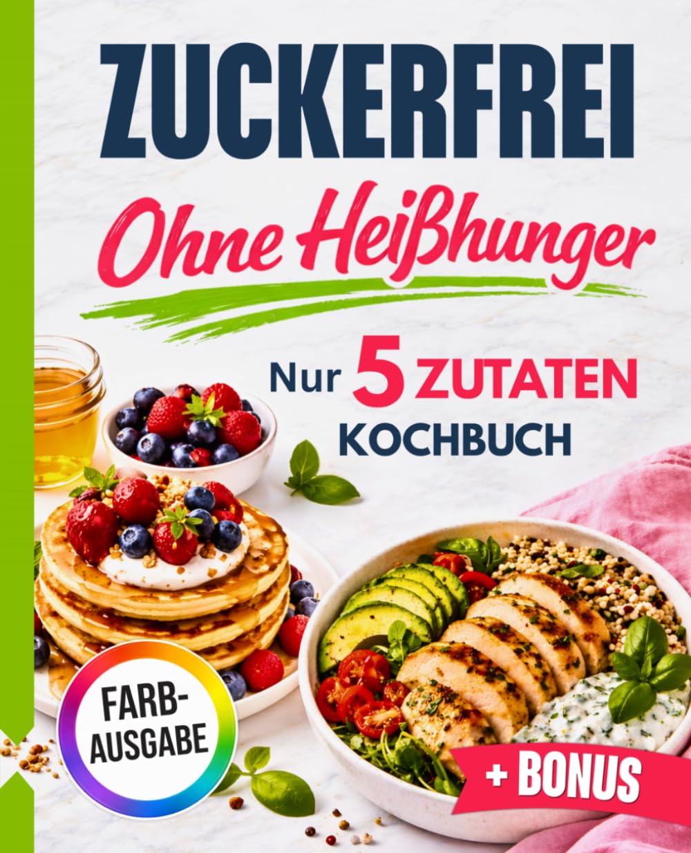 Zuckerfrei ohne Heißhunger: Das 5-Zutaten-Kochbuch für deinen Alltag – schnell, einfach und ohne Verzicht