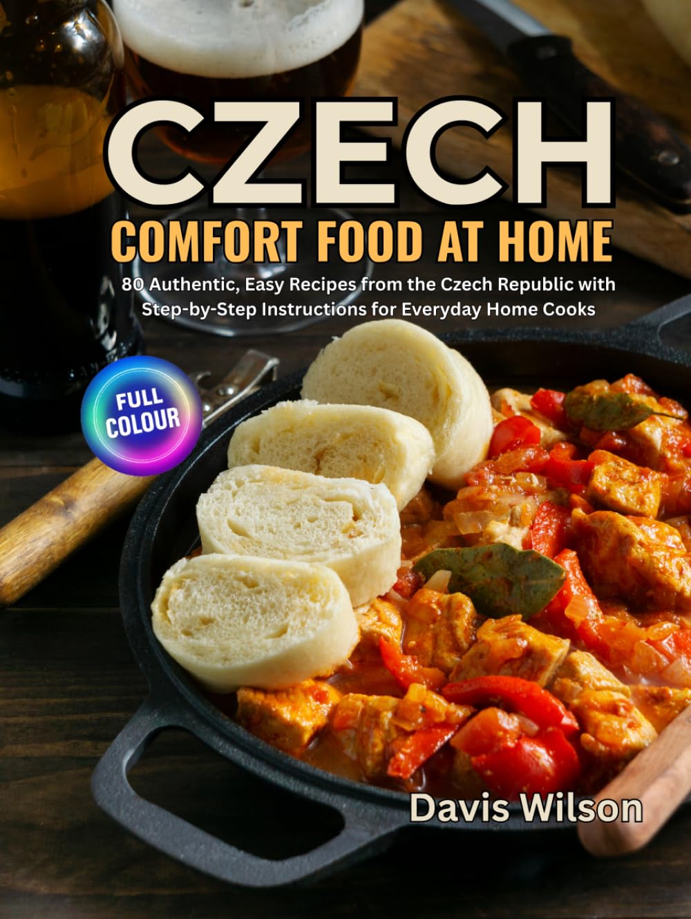 CZECH COMFORT FOOD AT HOME: 80 Authentic, Easy Recipes from the Czech Republic with Step-by-Step Instructions for Everyday Home Cooks