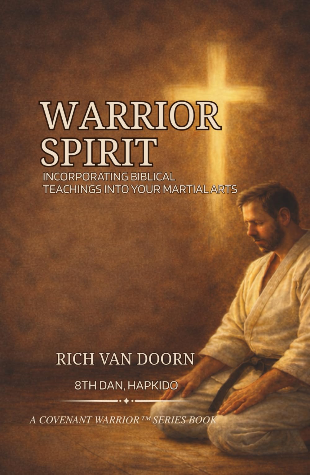 Warrior Spirit: Incorporating Biblical Teachings into Your Martial Arts Journey (The Covenant Warrior™ Series)
