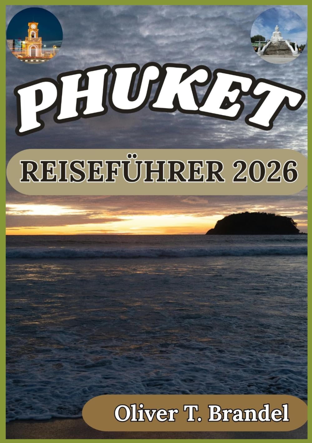 PHUKET REISEFÜHRER 2026: Ein praktischer Begleiter zur Erkundung der Strände, Kultur, Inseln, der Gastronomieszene und des lokalen Alltags in Phuket. (Oliver T. Brandels Welt navigations führer)