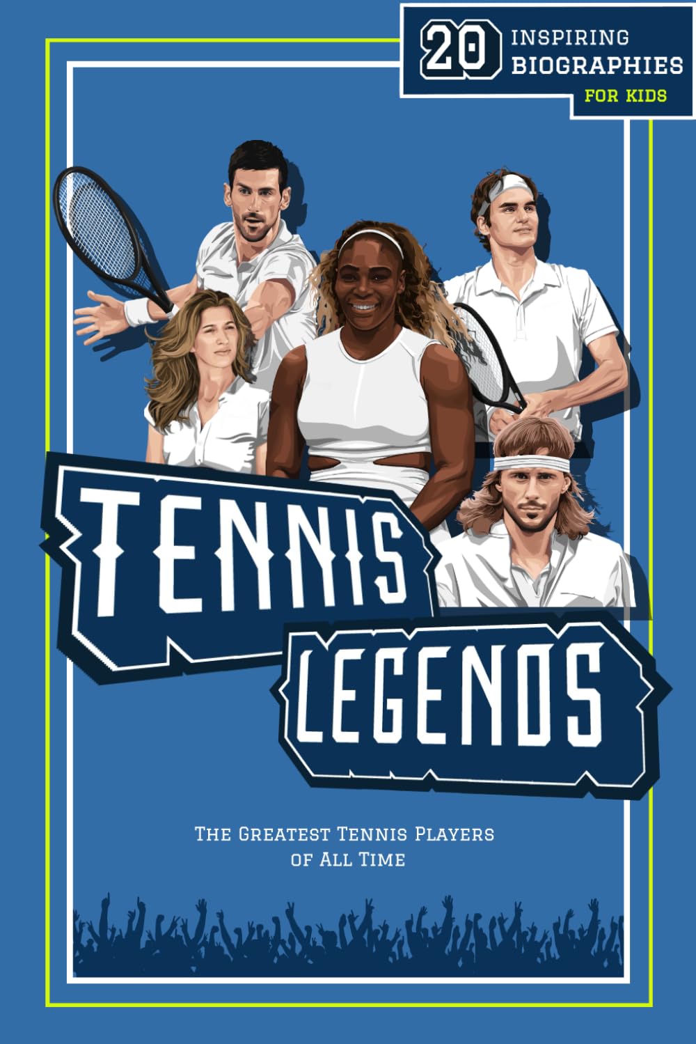 Tennis Legends: 20 Inspiring Biographies For Kids - The Greatest Tennis Players of All Time (Fun-Filled Tennis Books for the Whole Family)