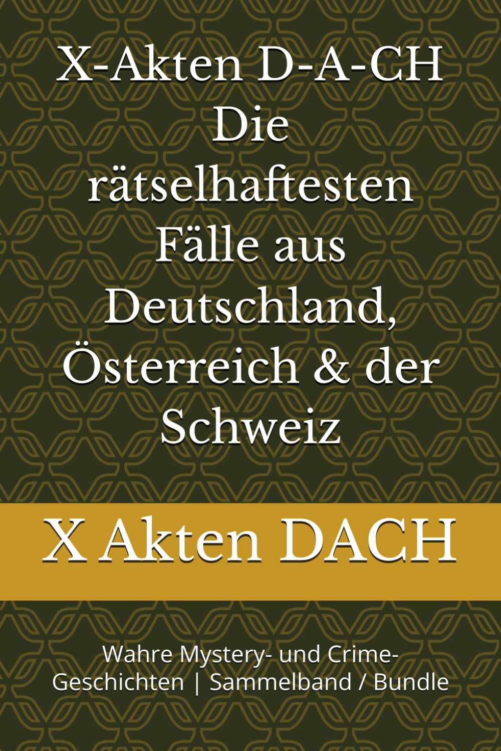 X-Akten D-A-CH Die rätselhaftesten Fälle aus Deutschland, Österreich & der Schweiz: Wahre Mystery- und Crime-Geschichten | Sammelband / Bundle
