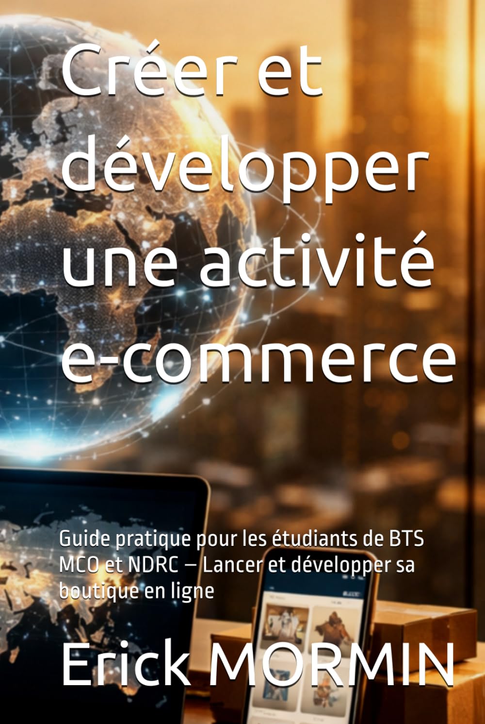 Créer et développer une activité e-commerce: Guide pratique pour les étudiants de BTS MCO et NDRC – Lancer et développer sa boutique en ligne