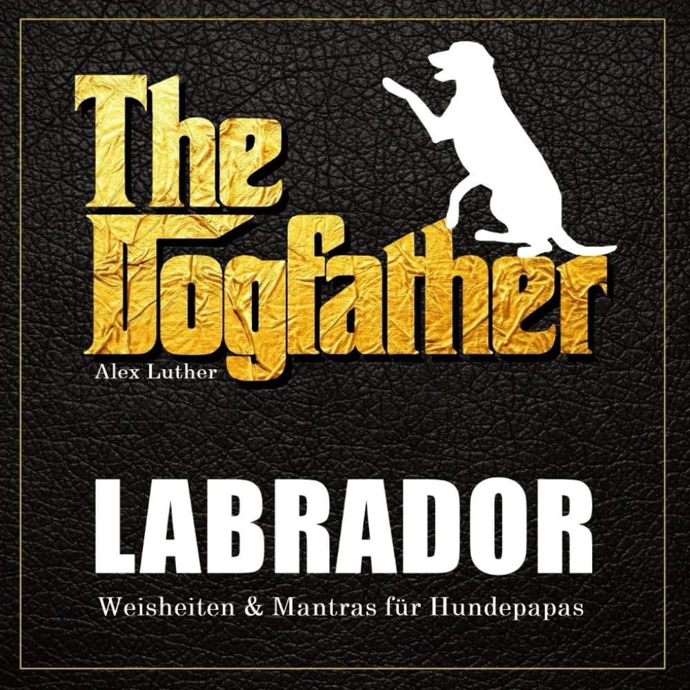 The Dogfather: Labrador Weisheiten & Mantras für Hundepapas