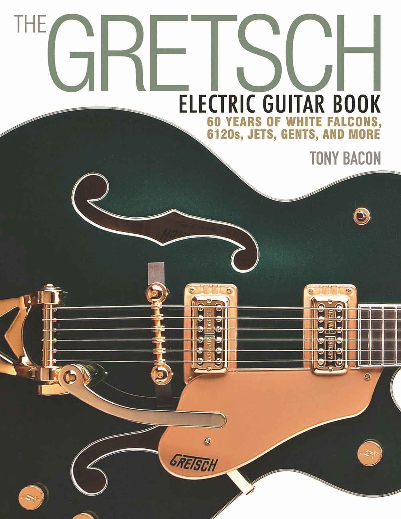 The Gretsch Electric Guitar Book.: 60 Years of White Falcons, 6120s, Jets, Gents and More