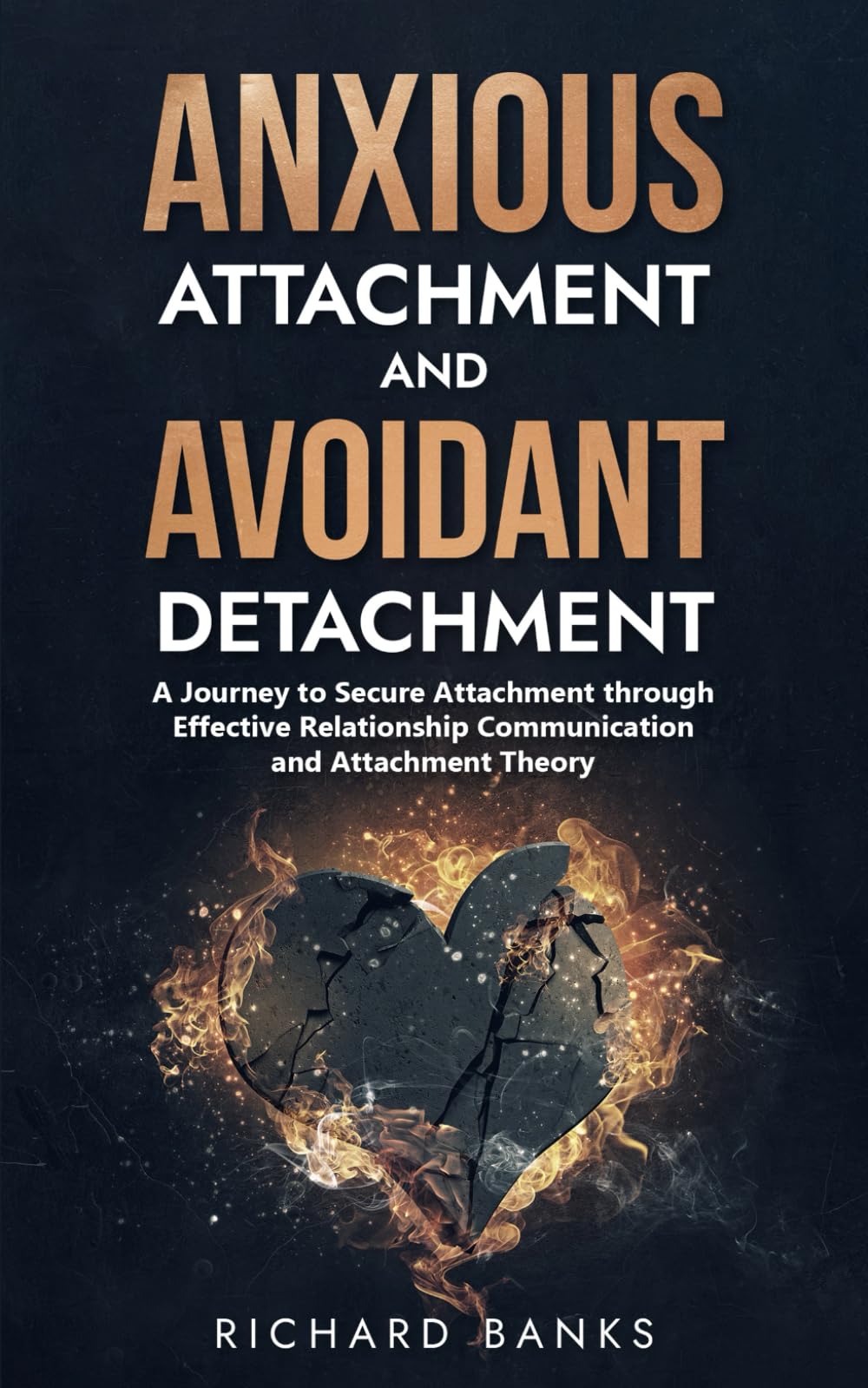 Anxious Attachment and Avoidant Detachment: A Journey to Secure Attachment through Effective Relationship Communication and Attachment Theory: 1 (The ... Healthy Relationships with Attachment Theory)