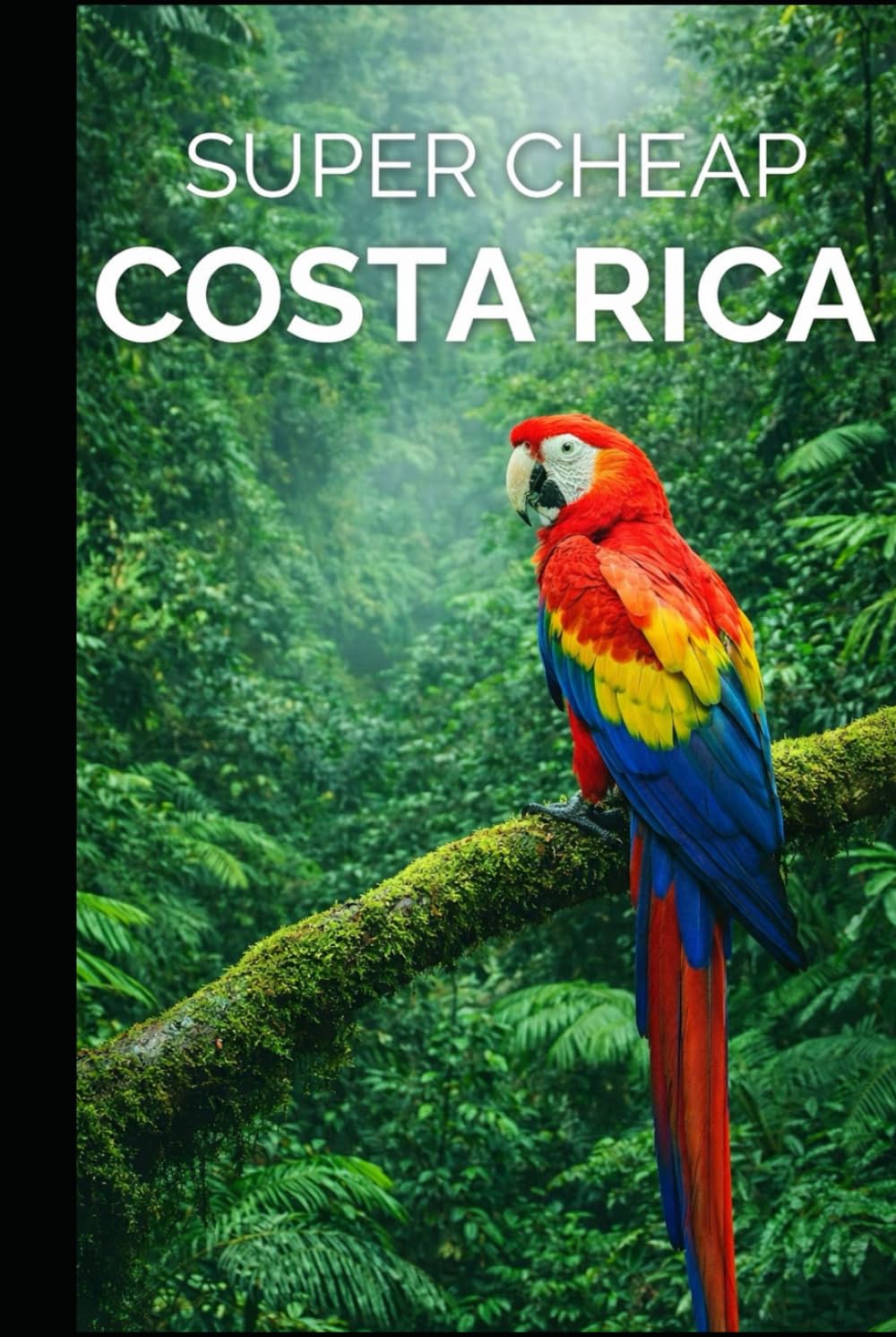 Costa Rica Travel Guide: Enjoy a $5,000 Costa Rica trip for $250 (2026 TRAVEL GUIDE - Super Cheap Insider Guides 2026 - Luxury on a Budget Guidebooks)