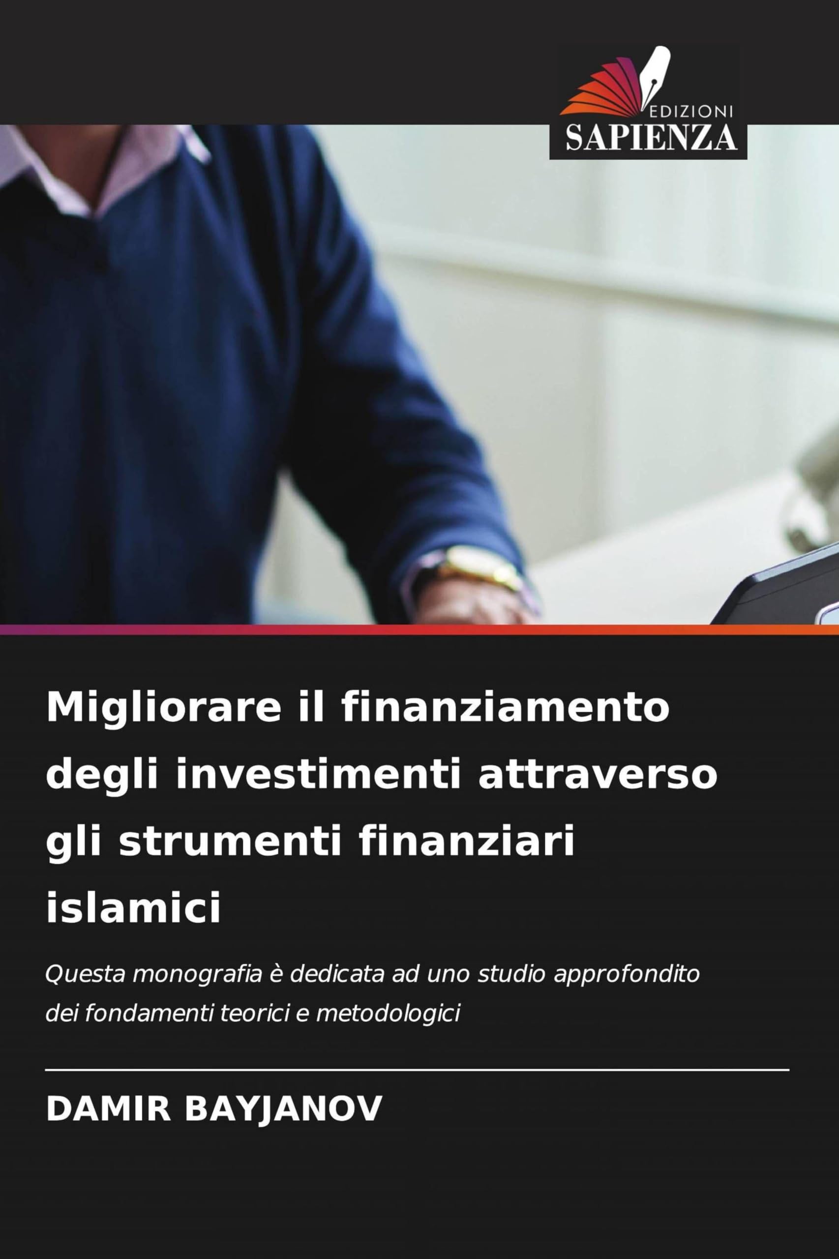 Migliorare il finanziamento degli investimenti attraverso gli strumenti finanziari islamici: Questa monografia è dedicata ad uno studio approfondito dei fondamenti teorici e metodologici