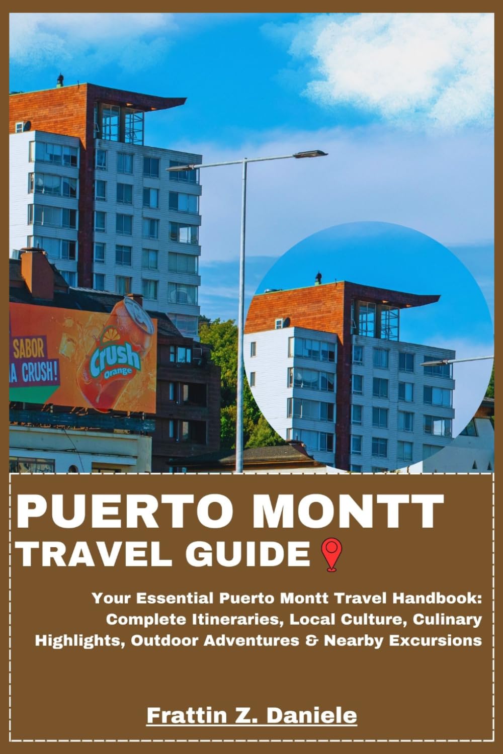 PUERTO MONTT TRAVEL GUIDE: Your Essential Puerto Montt Travel Handbook: Complete Itineraries, Local Culture, Culinary Highlights, Outdoor Adventures & Nearby Excursions