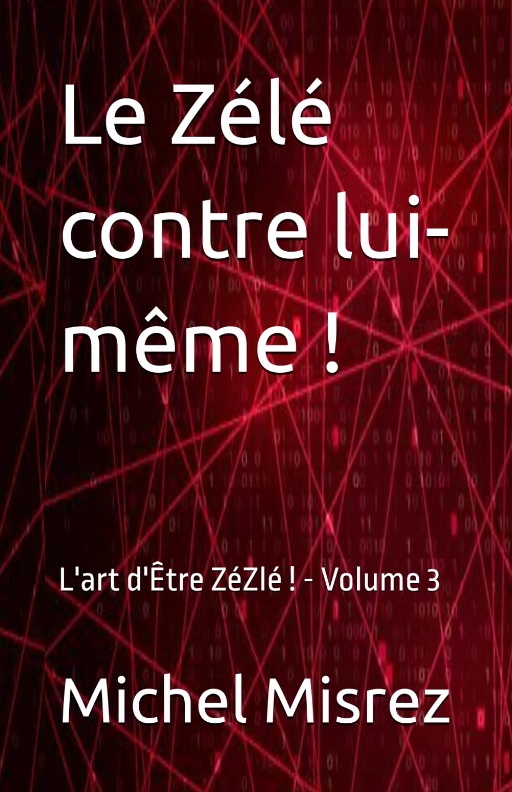 Le Zélé contre lui-même !: L'art d'Être ZéZlé ! - Volume 3 (CROIRE? MOI? Comme un Autre!)