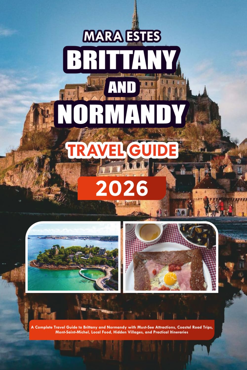 BRITTANY AND NORMANDY TRAVEL GUIDE 2026: A Complete Travel Guide to Brittany and Normandy with Must-See Attractions, Coastal Road Trips, ... Hidden Villages, and Practical Itineraries