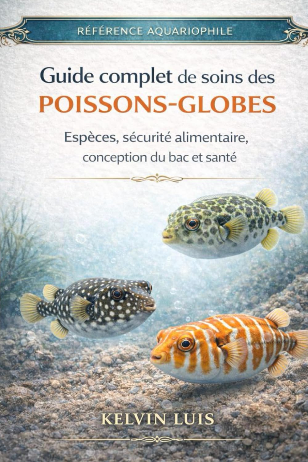 GUIDE COMPLET DE SOINS DES POISSONS-GLOBES: Espèces, sécurité alimentaire, conception du bac et santé