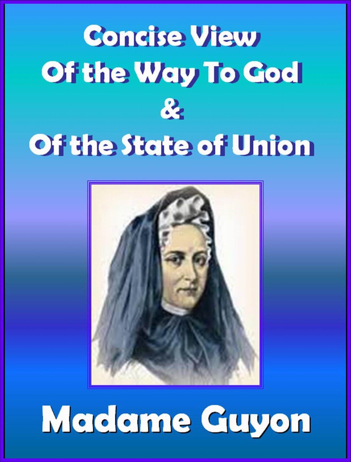 Madame Guyon Classics: Concise View Of The Way To God & Of The State Of Union (Spiritual Classics)