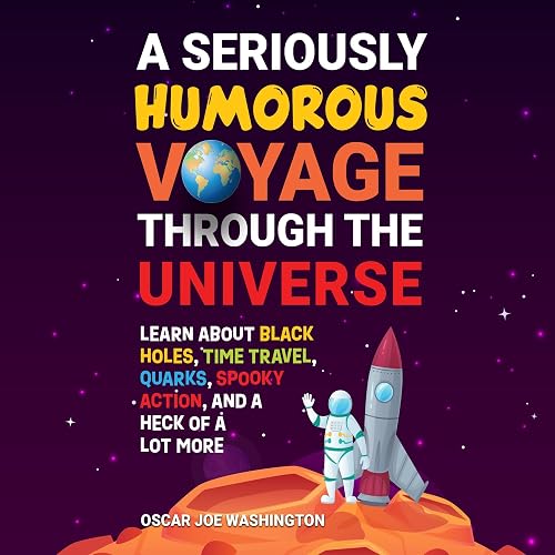 A Seriously Humorous Voyage Through the Universe: Learn About Black Holes, Time Travel, Quarks, Spooky Action, and a Heck of a Lot More