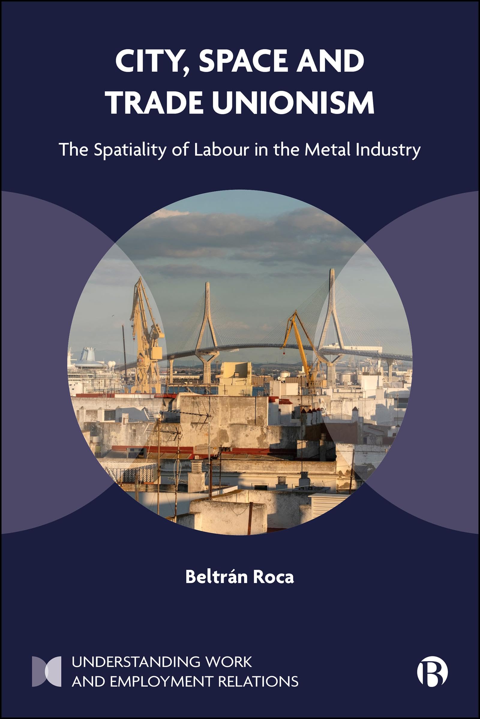 City, Space and Trade Unionism: The Spatiality of Labour in the Metal Industry (Understanding Work and Employment Relations)