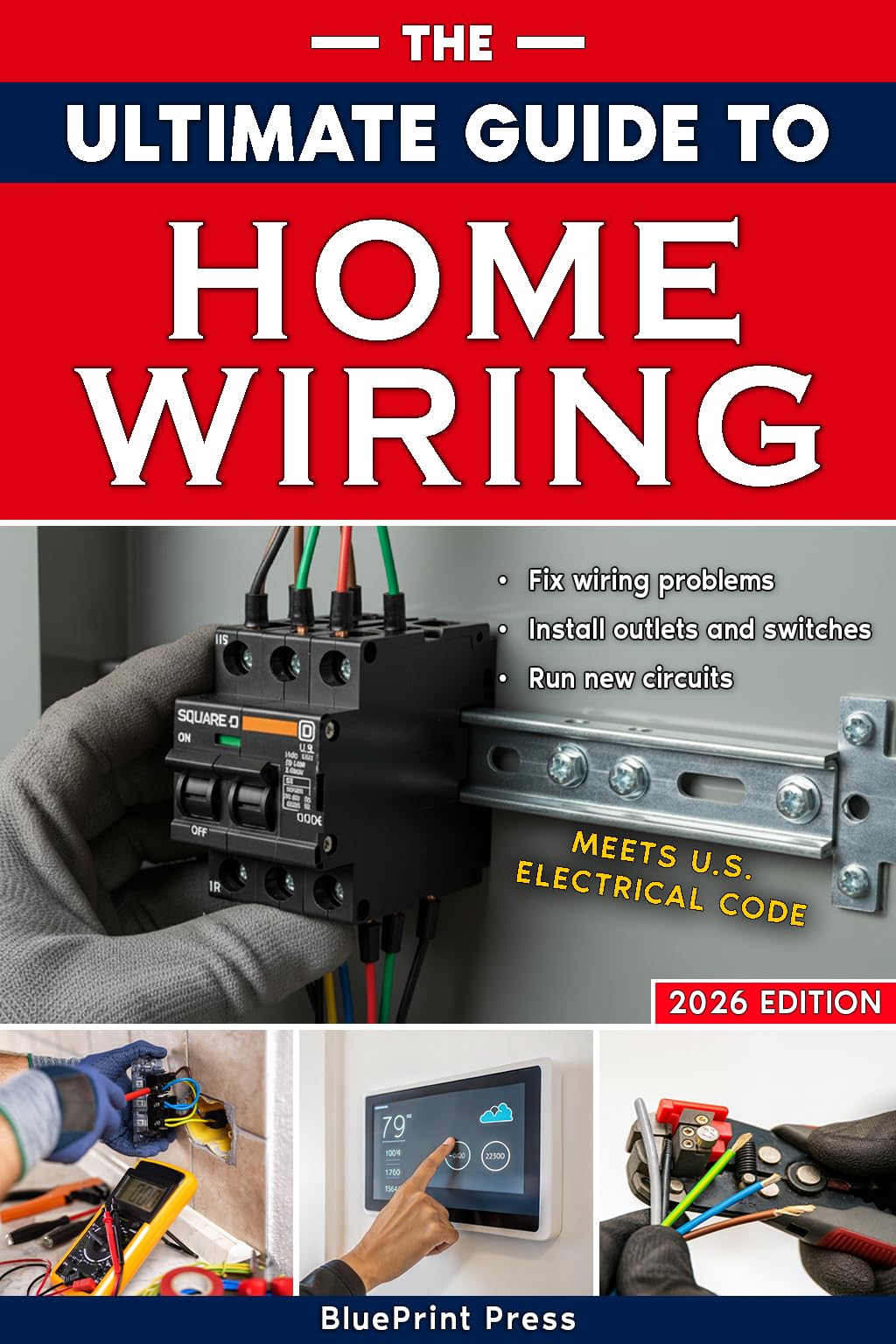 The Ultimate Guide to Home Wiring: Step-by-Step Instructions, Safety Codes, DIY Electrical Tips, and Practical Projects to Wire, Protect, Troubleshoot, and Power Your Home Like a Pro