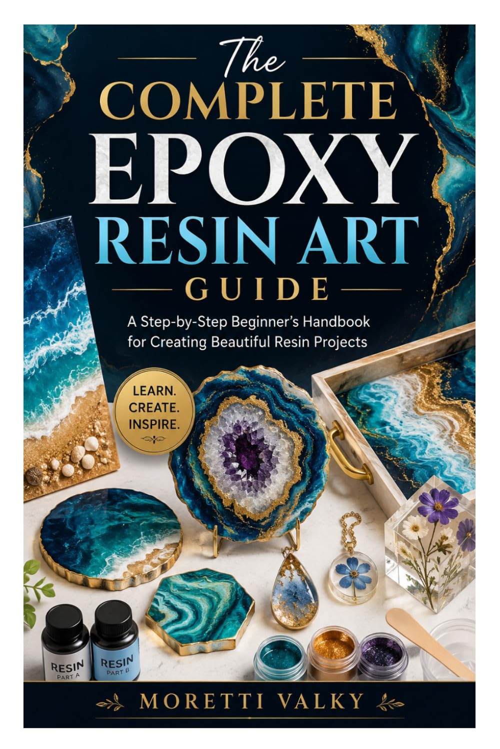 The Complete Epoxy Resin Art Guide: A Step-by-Step Beginner’s Handbook for Creating Beautiful Resin Projects