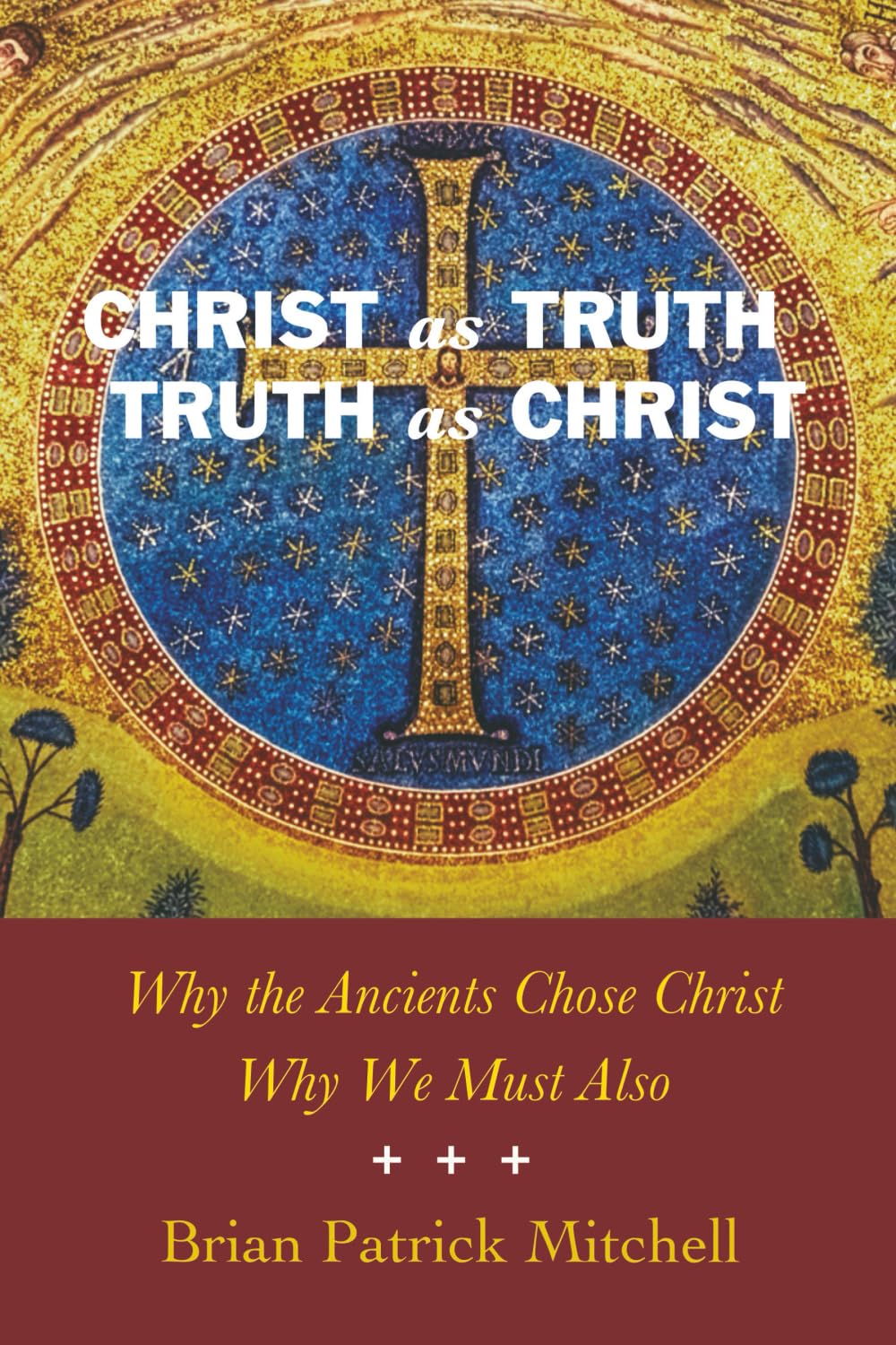 Christ as Truth, Truth as Christ: Why the Ancients Chose Christ, Why We Must Also