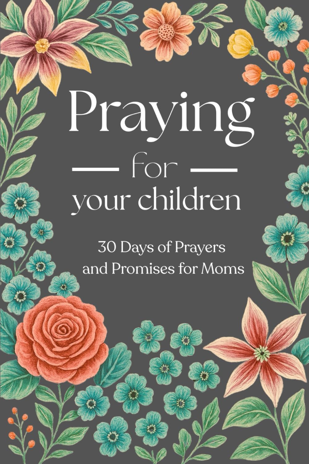 Praying for Your Children: 30 Days of Prayers and Promises for Moms
