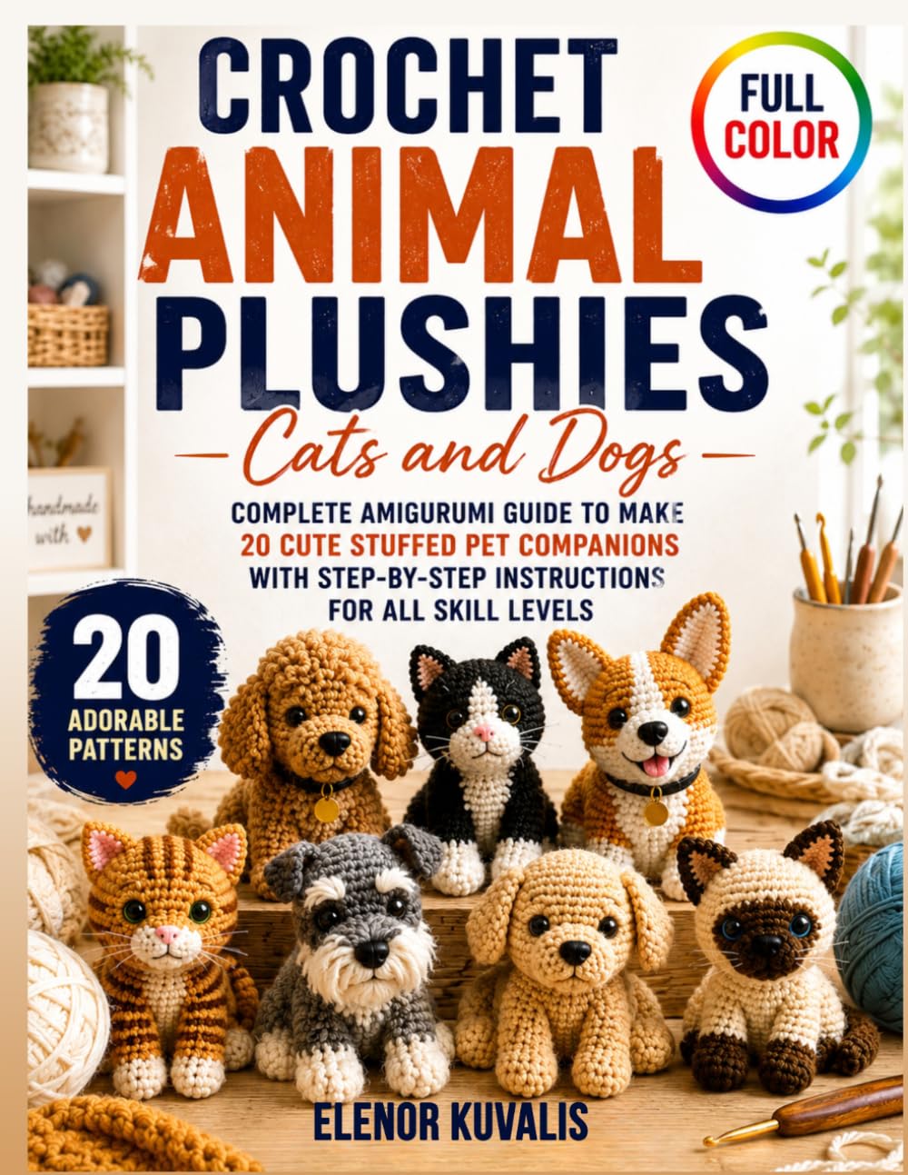 Crochet Animal Plushies Cats and Dogs: Complete Amigurumi Guide to Make 20 Cute Stuffed Pet Companions with Step-by-Step Instructions for All Skill Levels