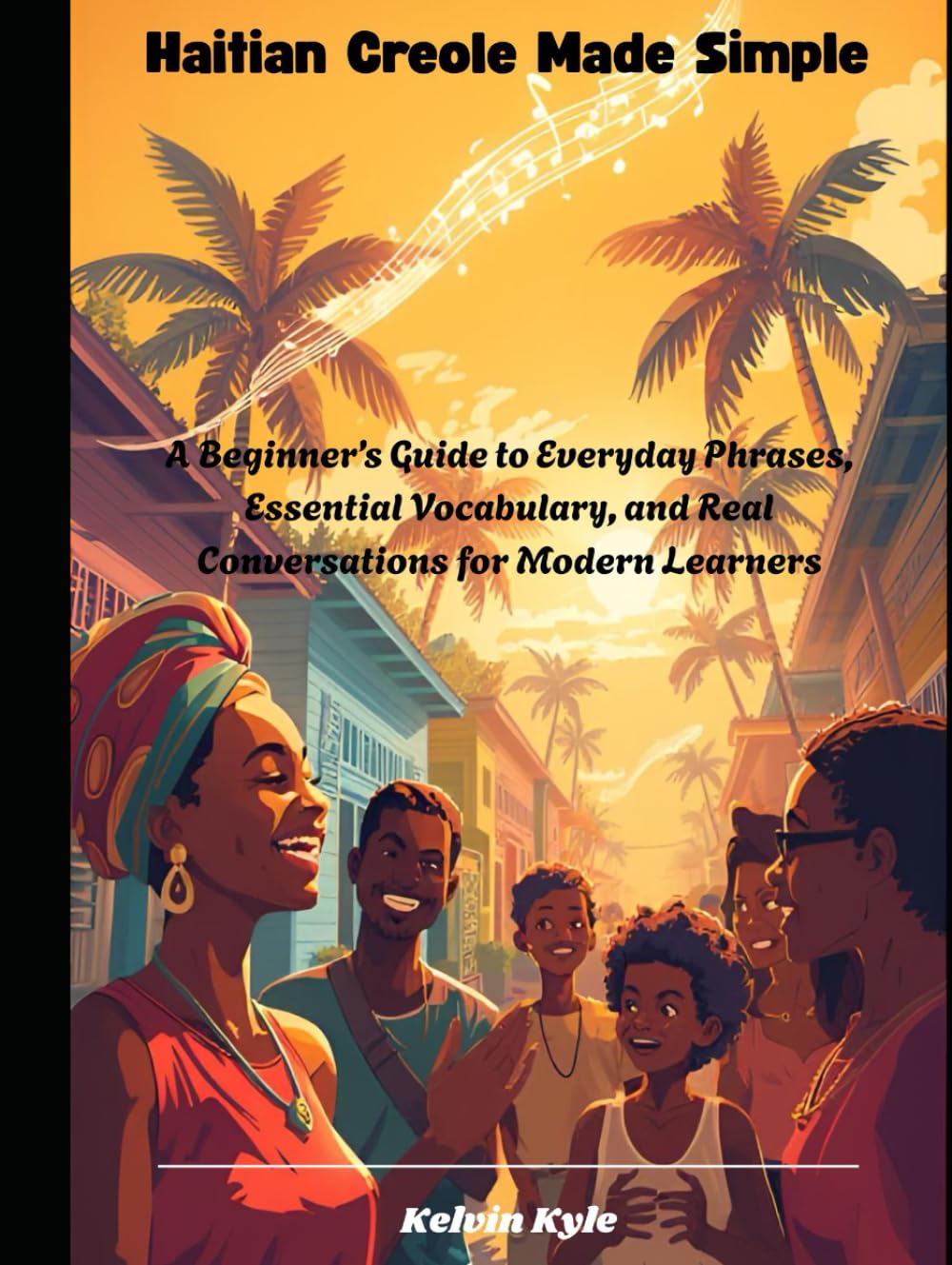 Haitian Creole Made Simple: A Beginner’s Guide to Everyday Phrases, Essential Vocabulary, and Real Conversations for Modern Learners