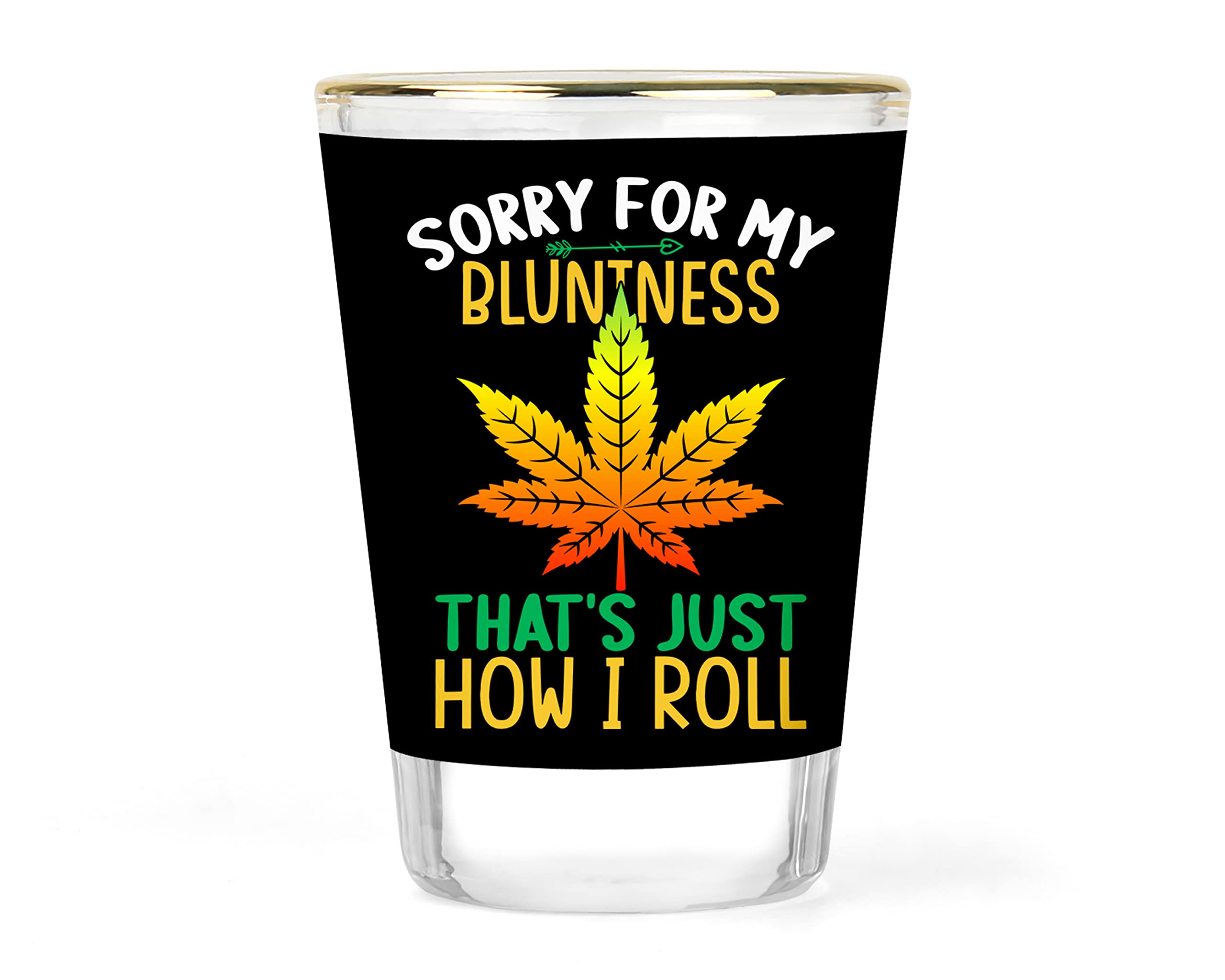 Sorry for my Bluntness that's just how I Roll Shot Glass - Marijuana Shot Glass - Pot Shot Glasses - Cannabis Gifts - 420 Gift - Happy 420 Gifts under 10 - Unique Blunt Humor Collectible - 1.5 ounce