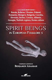 Spirit Beings in European Folklore 3: 255 descriptions - Russia, Belarus, Ukraine, Poland, Romania, Hungary, Bulgaria, Czechia, Slovenia, Serbia, ... Turkish regions, Roma-culture (Compendium)